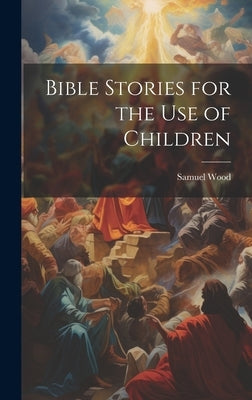 Bible Stories for the Use of Children by Wood, Samuel