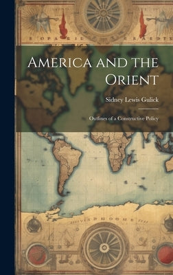 America and the Orient: Outlines of a Constructive Policy by Gulick, Sidney Lewis