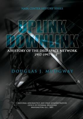 Uplink-Downlink: A History of the Deep Space Network 1957-1997 by Mudgway, Douglas J.