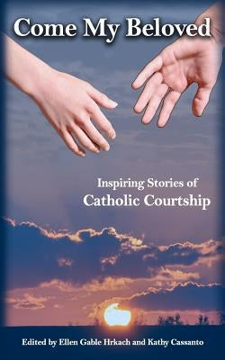 Come My Beloved: Inspiring Stories of Catholic Courtship by Hrkach, Ellen Gable