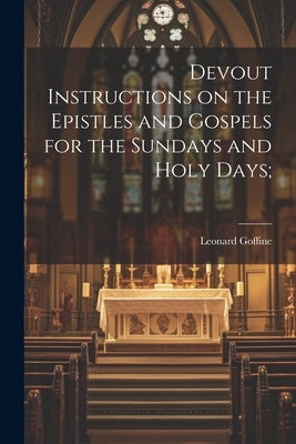 Devout Instructions on the Epistles and Gospels for the Sundays and Holy Days; by Goffine, Leonard 1648-1719