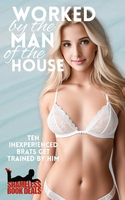 Worked by the Man of the House: Ten Inexperienced Brats get Trained by Him by Degaulle, Eliza