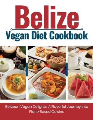 Belize Vegan Diet Cookbook: Belizean Vegan Delights: A Flavorful Journey Into Plant-Based Cuisine by Publishing, Wanderlust