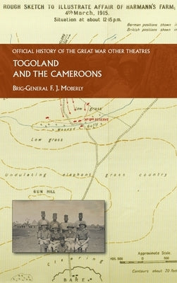 Togoland and the Cameroons: Official History of the Great War Other Theatres by Moberly, Brig-General F. J.