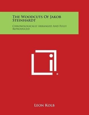 The Woodcuts of Jakob Steinhardt: Chronologically Arranged and Fully Reproduced by Kolb, Leon