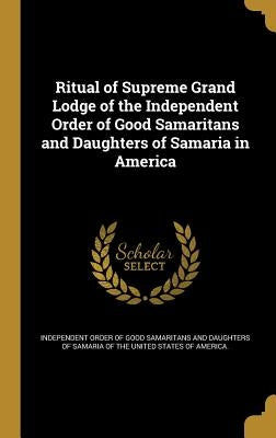 Ritual of Supreme Grand Lodge of the Independent Order of Good Samaritans and Daughters of Samaria in America by Independent Order of Good Samaritans and