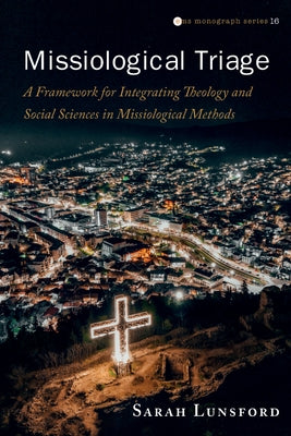 Missiological Triage: A Framework for Integrating Theology and Social Sciences in Missiological Methods by Lunsford, Sarah