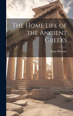 The Home Life of the Ancient Greeks by BlÃ¼mner, Hugo