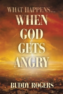 What Happens...When God Gets Angry by Rogers, Buddy
