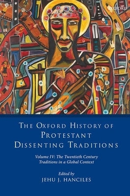 Oxford History of Protestant Dissenting Traditions, Volume IV: The Twentieth Century: Traditions in a Global Context by Hanciles, Jehu J.