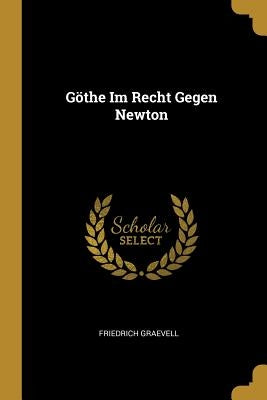 Göthe Im Recht Gegen Newton by Graevell, Friedrich