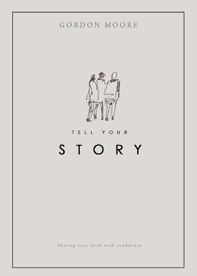Tell Your Story: Sharing your faith with confidence by Moore, Gordon