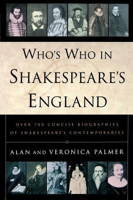 Who's Who in Shakespeare's England: Over 700 Concise Biographies of Shakespeare's Contemporaries by Palmer, Alan