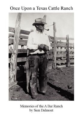 Once Upon a Texas Cattle Ranch: Memories of the A Bar Ranch by Dalmont, Sam