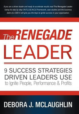 The Renegade Leader: 9 Success Strategies Driven Leaders Use to Ignite People, Performance & Profits by McLaughlin, Debora J.
