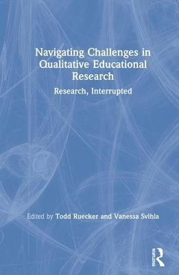 Navigating Challenges in Qualitative Educational Research: Research, Interrupted by Ruecker, Todd