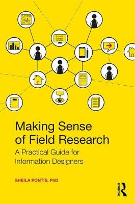 Making Sense of Field Research: A Practical Guide for Information Designers by Pontis, Sheila