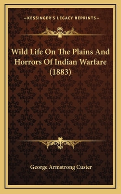 Wild Life On The Plains And Horrors Of Indian Warfare (1883) by Custer, George Armstrong