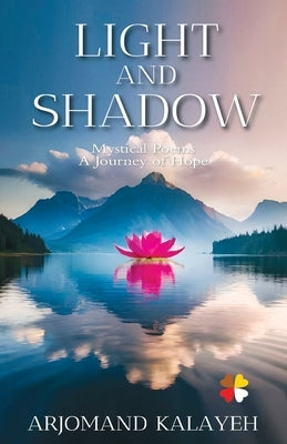Light and Shadow: Mystical Poems A Journey of Hope by Kalayeh, Arjomand