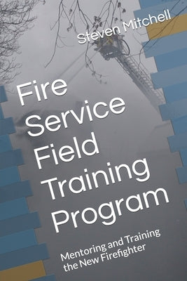 Fire Service Field Training Program: Mentoring and Training the New Firefighter by Mitchell, Steven