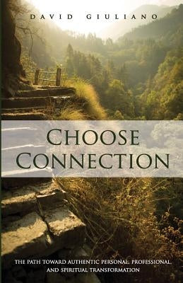 Choose Connection: The path toward authentic personal, professional, and spiritual transformation by Giuliano, David