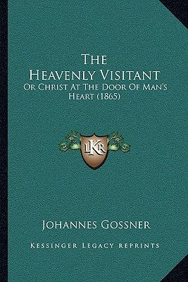 The Heavenly Visitant: Or Christ At The Door Of Man's Heart (1865) by Gossner, Johannes