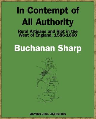 In Contempt of All Authority, Rural Artisans and Riot in the West of England, 1586-1660 by Sharp, Buchanan