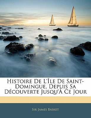Histoire De L'Île De Saint-Domingue, Depuis Sa Découverte Jusqu'À Ce Jour by Basket, James