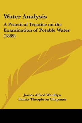 Water Analysis: A Practical Treatise on the Examination of Potable Water (1889) by Wanklyn, James Alfred