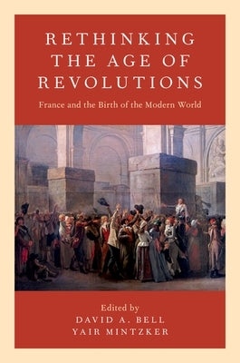 Rethinking the Age of Revolutions: France and the Birth of the Modern World by Bell, David A.