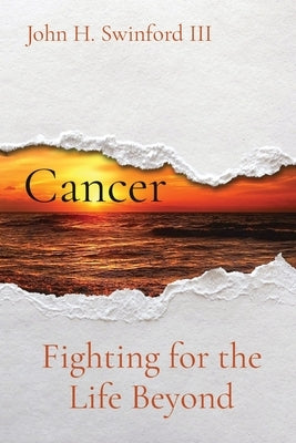 Cancer: Fighting for the Life Beyond by Swinford, John H.
