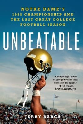 Unbeatable: Notre Dame's 1988 Championship and the Last Great College Football Season by Barca, Jerry