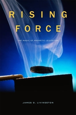 Rising Force: The Magic of Magnetic Levitation by Livingston, James D.