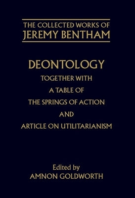 Deontology Together with a Table of the Springs of Action and the Article on Utilitarianism by Bentham, Jeremy