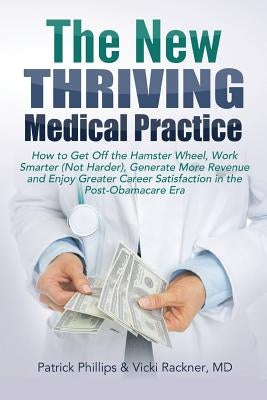 The New Thriving Medical Practice: How to Get Off the Hamster Wheel, Work Smarter (Not Harder), Generate More Revenue and Enjoy Greater Career Satisfa by Rackner MD, Vicki