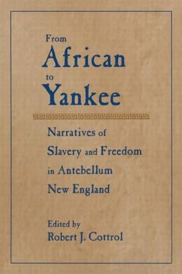 From African to Yankee: Narratives of Slavery and Freedom in Antebellum New England: Narratives of Slavery and Freedom in Antebellum New England by Cottrol, Robert J.
