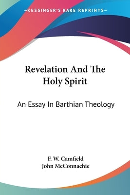 Revelation And The Holy Spirit: An Essay In Barthian Theology by Camfield, F. W.