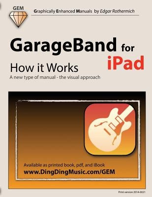 GarageBand for iPad - How it Works: A new type of manual - the visual approach by Rothermich, Edgar