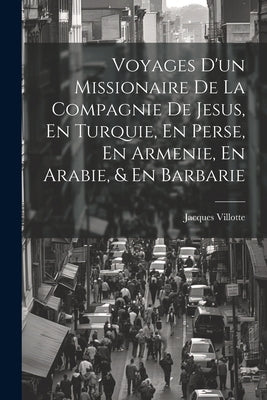 Voyages D'un Missionaire De La Compagnie De Jesus, En Turquie, En Perse, En Armenie, En Arabie, & En Barbarie by Villotte, Jacques