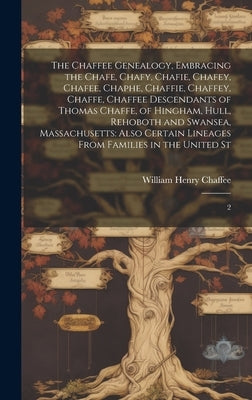 The Chaffee Genealogy, Embracing the Chafe, Chafy, Chafie, Chafey, Chafee, Chaphe, Chaffie, Chaffey, Chaffe, Chaffee Descendants of Thomas Chaffe, of by Chaffee, William Henry