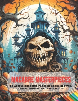 Macabre Masterpieces: 50 Artful Coloring Pages of Scary Clowns, Creepy Zombies, and Eerie Skulls by Hines, Jackie A.