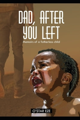 Dad, after you left: memoirs of a fatherless child by Eze, O'Star