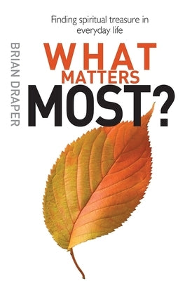 What Matters Most: Finding Spiritual Treasure in Everyday Life by Draper, Brian
