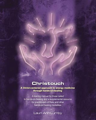 Christouch: A Christ-centered approach to energy medicine through hands-on-healing. by Lumby, Lauri Ann