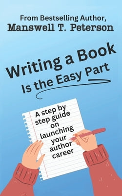 Writing a Book is the Easy Part: A Step-by-Step Guide on Launching Your Author Career by Peterson, Manswell T.