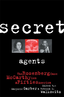 Secret Agents: The Rosenberg Case, McCarthyism and Fifties America by Garber, Marjorie