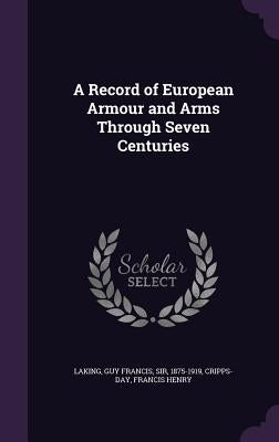 A Record of European Armour and Arms Through Seven Centuries by Laking, Guy Francis