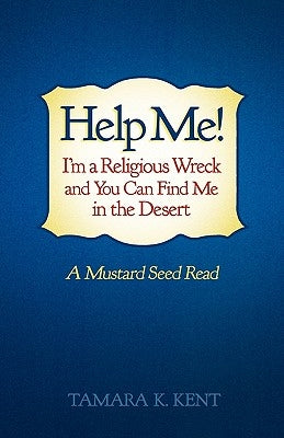 Help Me! I'm a Religious Wreck and You Can Find Me in the Desert: A Mustard Seed Read by Kent, Tamara K.
