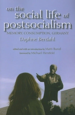 On the Social Life of Postsocialism: Memory, Consumption, Germany by Berdahl, Daphne