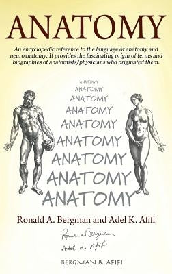 Anatomy: An encyclopedic reference to the language of anatomy and neuroanatomy. It provides the fascinating origin of terms and biographies of anatomi by Bergman, Ronald A.